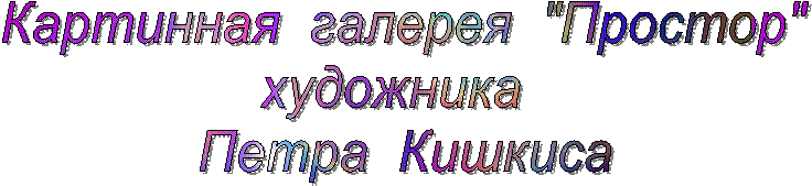 Картинная  галерея  "Простор"
художника  
Петра  Кишкиса